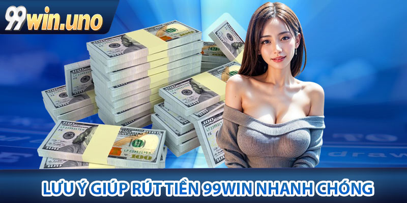 Rút Tiền 99Win – Hướng Dẫn Thủ Tục Nhanh Gọn, An Toàn 3 Lưu ý giúp rút tiền 99Win nhanh chóng