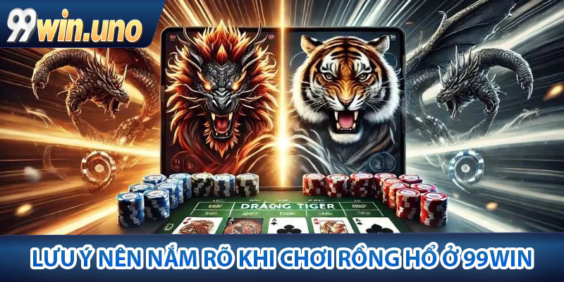 Cách Chơi Rồng Hổ – Tổng Hợp Từ Các Cao thủ 99Win 4 Lưu ý nên nắm rõ khi chơi rồng hổ ở 99Win