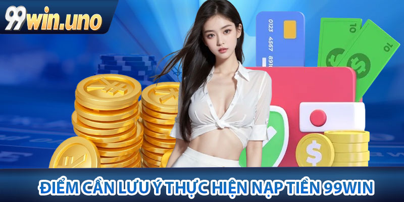 Nạp Tiền 99Win – Thao Tác Nhanh Chóng, Cho Người Chơi 4 Những điểm cần lưu ý thực hiện nạp tiền 99Win hiệu quả