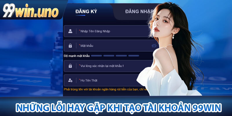 Đăng Ký 99Win - Hướng Dẫn Cách Đơn Giản Cho Tân Thủ 4 Những lỗi hay gặp khi tạo tài khoản 99Win