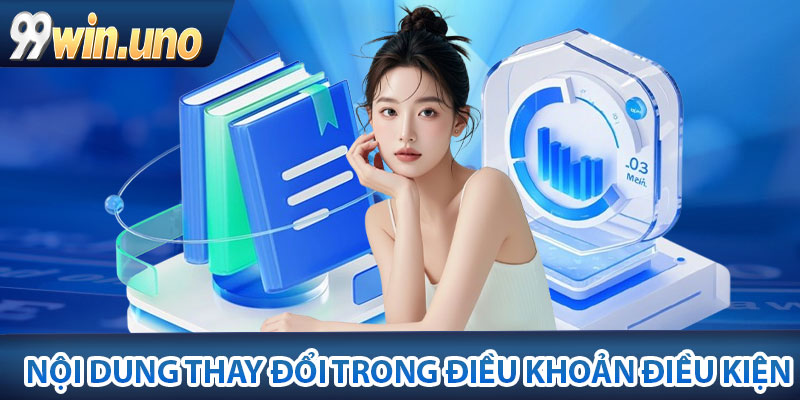 Điều Khoản Điều Kiện – Các Quy Định Chính Tại 99Win 3 Nội dung thay đổi trong điều khoản điều kiện 99Win