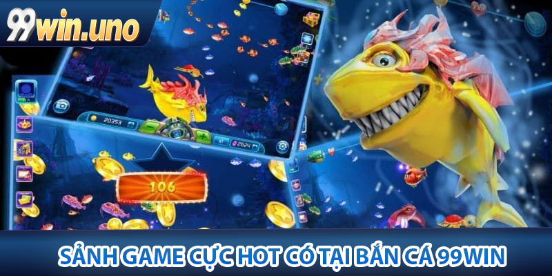 Bắn Cá 99Win – Trải Nghiệm Sân Chơi, Chân Thực Đổi Thưởng Cao 4 Sảnh game cực hot có tại Bắn Cá 99Win được yêu thích