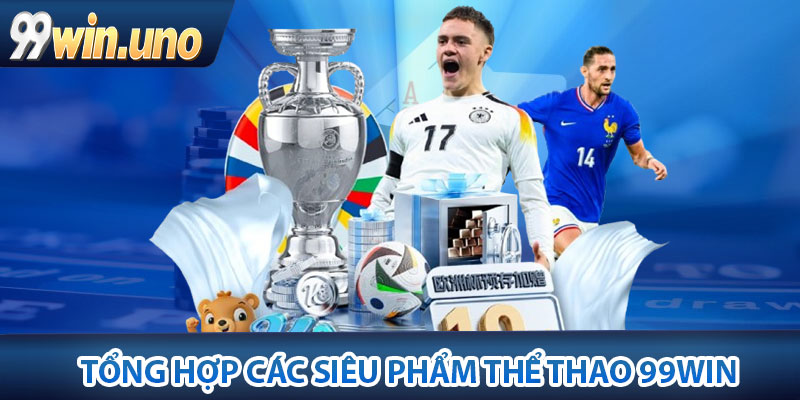 Thể Thao 99Win – Sân Chơi Đặt Cược Đa Dạng, Tỷ Lệ Ăn Đậm 3 Tổng hợp các siêu phẩm thể thao 99win